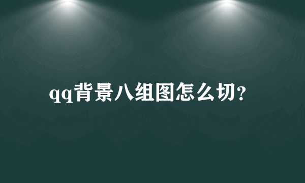 qq背景八组图怎么切？