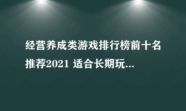 经营养成类游戏排行榜前十名推荐2021 适合长期玩的养成类游戏大全