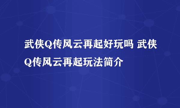 武侠Q传风云再起好玩吗 武侠Q传风云再起玩法简介