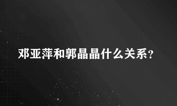 邓亚萍和郭晶晶什么关系？