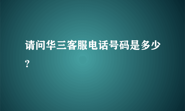 请问华三客服电话号码是多少?