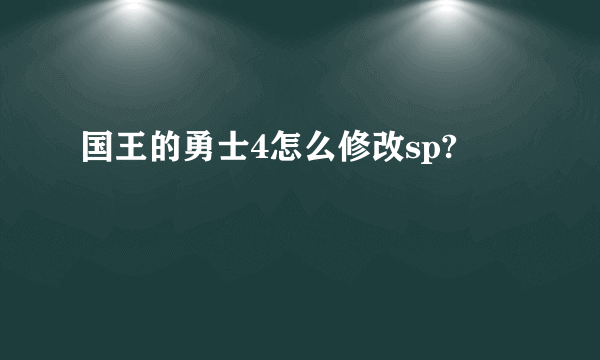 国王的勇士4怎么修改sp?