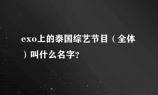 exo上的泰国综艺节目（全体）叫什么名字？