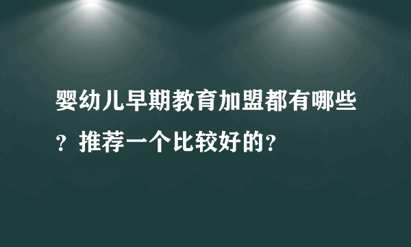 婴幼儿早期教育加盟都有哪些？推荐一个比较好的？