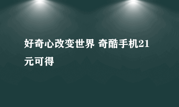 好奇心改变世界 奇酷手机21元可得