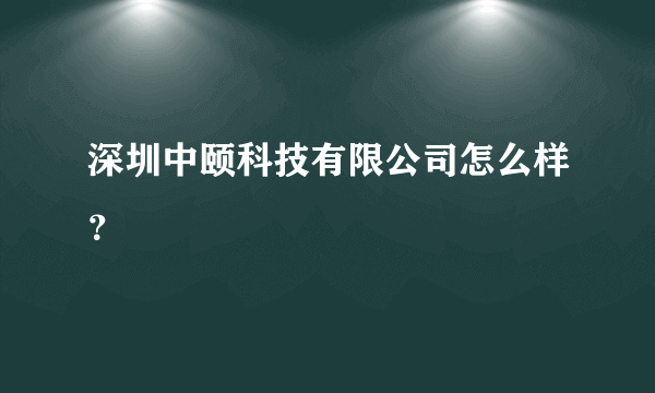 深圳中颐科技有限公司怎么样？