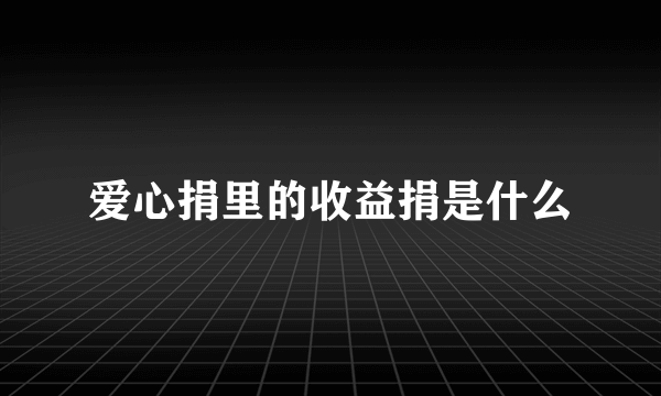 爱心捐里的收益捐是什么