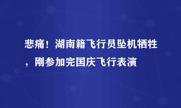 悲痛！湖南籍飞行员坠机牺牲，刚参加完国庆飞行表演