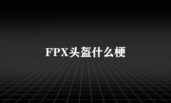 FPX头盔什么梗