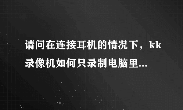 请问在连接耳机的情况下，kk录像机如何只录制电脑里的声音？