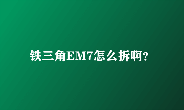 铁三角EM7怎么拆啊？