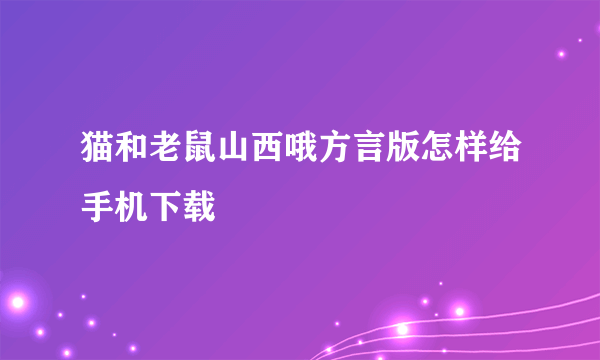 猫和老鼠山西哦方言版怎样给手机下载