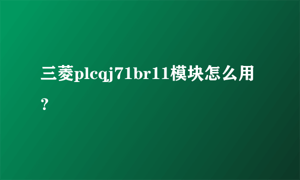 三菱plcqj71br11模块怎么用？