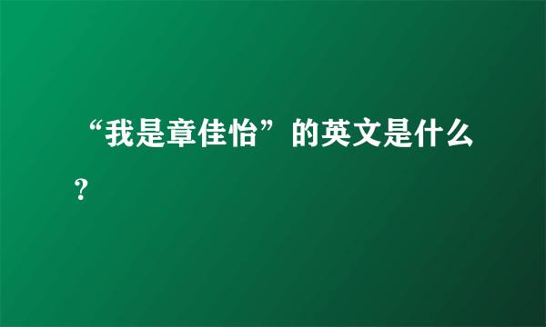 “我是章佳怡”的英文是什么？