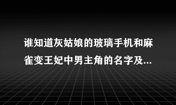 谁知道灰姑娘的玻璃手机和麻雀变王妃中男主角的名字及个人档案？？