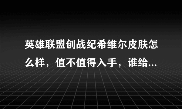 英雄联盟创战纪希维尔皮肤怎么样，值不值得入手，谁给我讲讲？