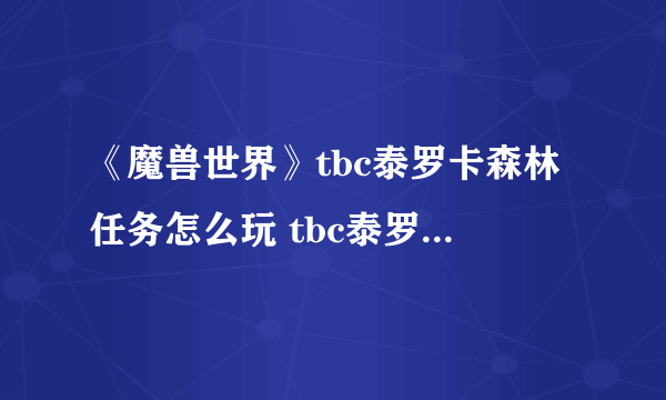 《魔兽世界》tbc泰罗卡森林任务怎么玩 tbc泰罗卡森林任务玩法介绍