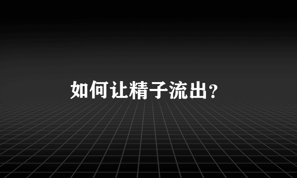 如何让精子流出？