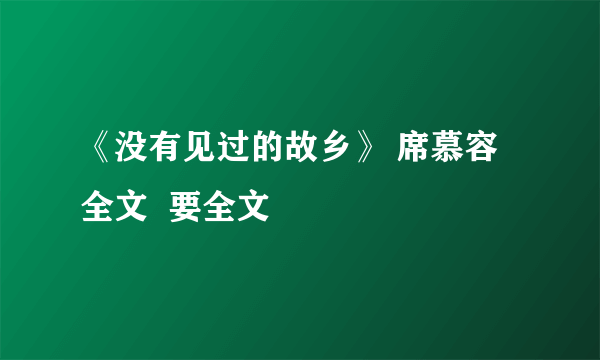 《没有见过的故乡》 席慕容 全文  要全文