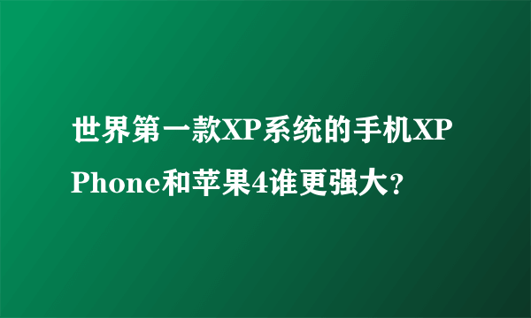 世界第一款XP系统的手机XPPhone和苹果4谁更强大？