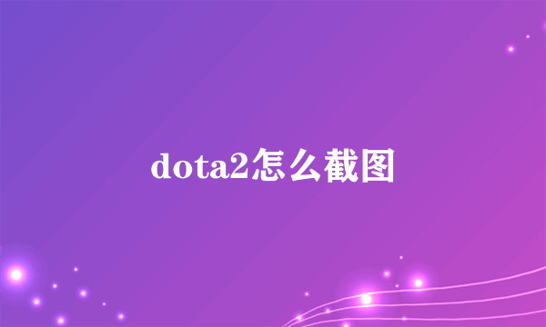 dota2怎么截图