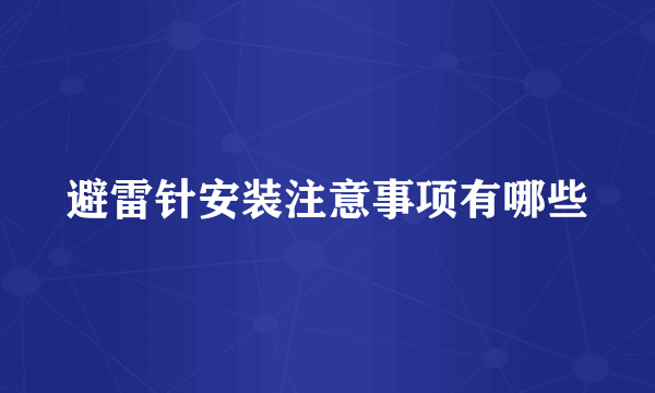 避雷针安装注意事项有哪些