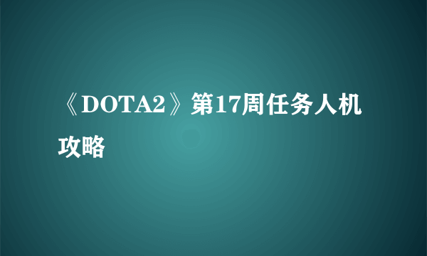 《DOTA2》第17周任务人机攻略