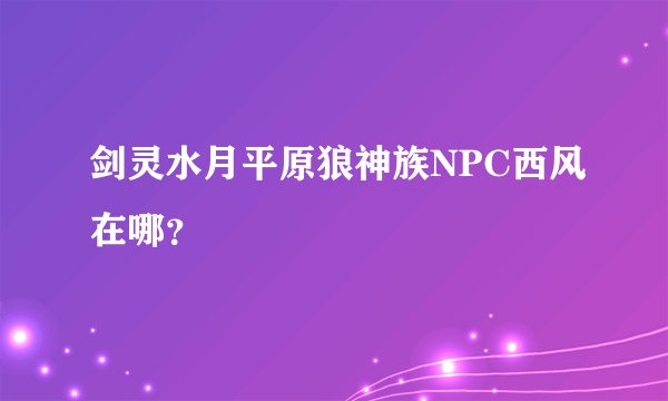 剑灵水月平原狼神族NPC西风在哪？