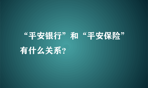 “平安银行”和“平安保险”有什么关系？