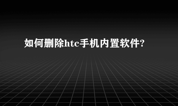 如何删除htc手机内置软件?