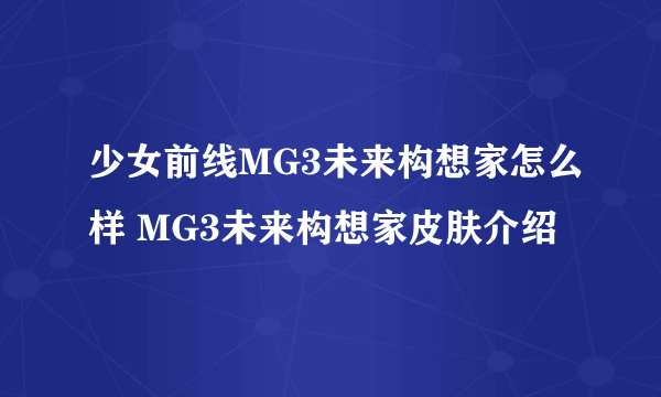 少女前线MG3未来构想家怎么样 MG3未来构想家皮肤介绍