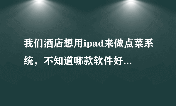 我们酒店想用ipad来做点菜系统，不知道哪款软件好用点呢？