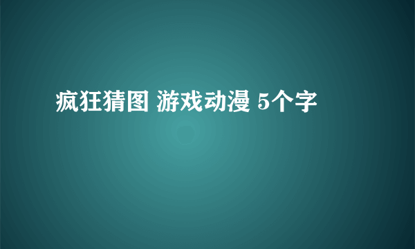 疯狂猜图 游戏动漫 5个字