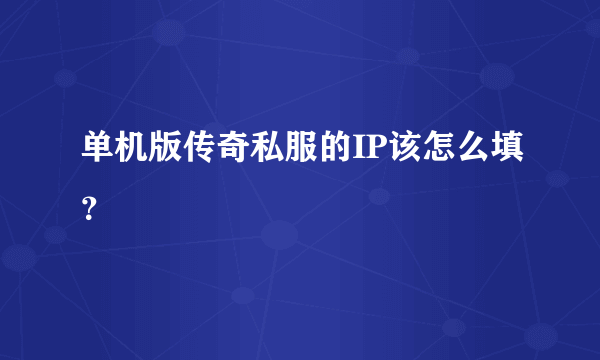 单机版传奇私服的IP该怎么填？