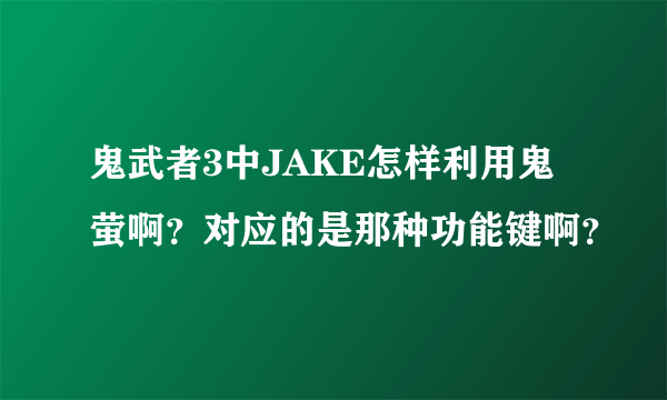 鬼武者3中JAKE怎样利用鬼萤啊？对应的是那种功能键啊？