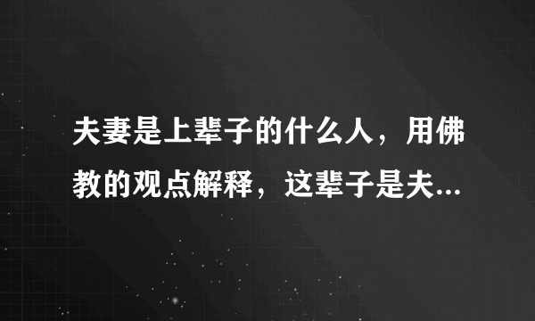 夫妻是上辈子的什么人，用佛教的观点解释，这辈子是夫妻，那上辈子是什么关