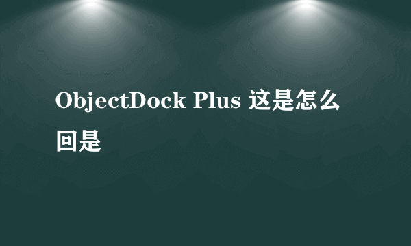 ObjectDock Plus 这是怎么回是