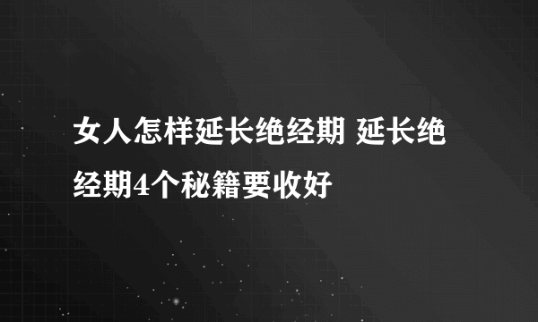 女人怎样延长绝经期 延长绝经期4个秘籍要收好