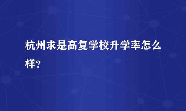 杭州求是高复学校升学率怎么样？