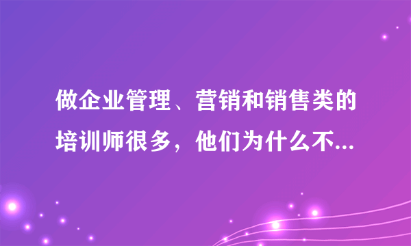 做企业管理、营销和销售类的培训师很多，他们为什么不自己做企业呢？