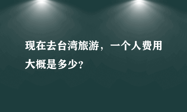 现在去台湾旅游，一个人费用大概是多少？