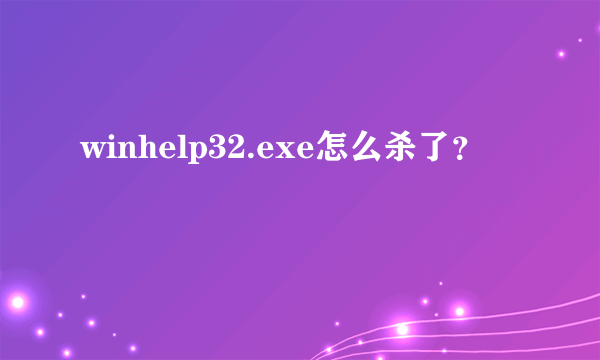 winhelp32.exe怎么杀了？