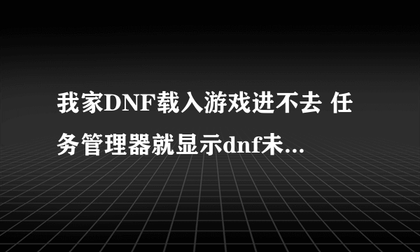 我家DNF载入游戏进不去 任务管理器就显示dnf未响应是为什么