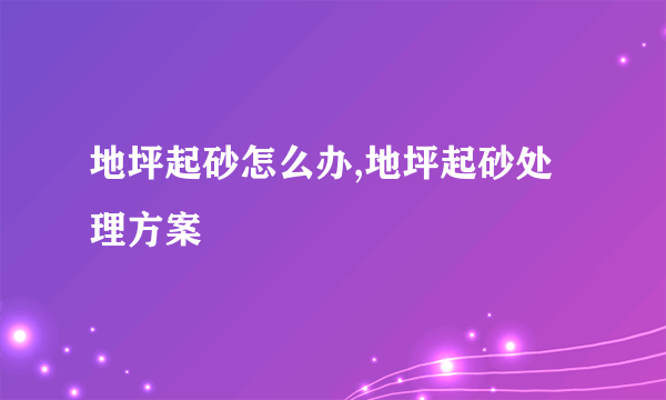 地坪起砂怎么办,地坪起砂处理方案