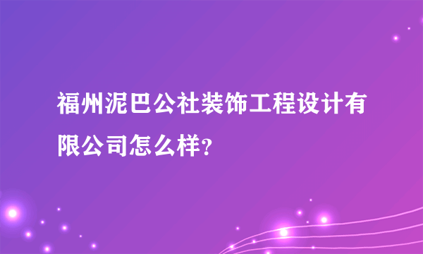 福州泥巴公社装饰工程设计有限公司怎么样？