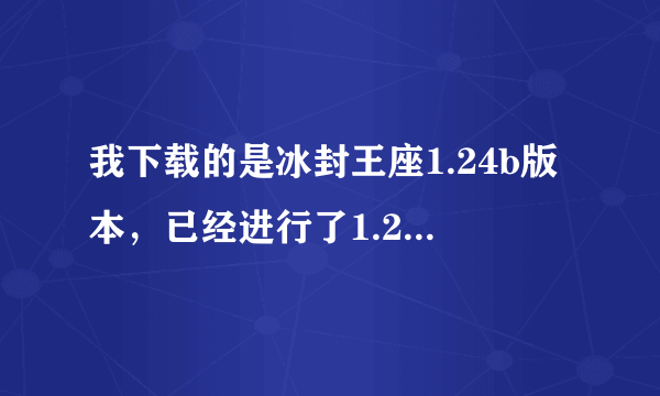 我下载的是冰封王座1.24b版本，已经进行了1.24e补丁，打开不了，仙之侠道2陆章地图，怎么办？