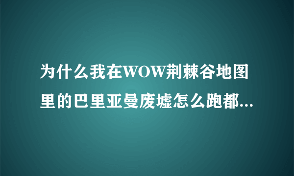 为什么我在WOW荆棘谷地图里的巴里亚曼废墟怎么跑都开不起来 为了成就