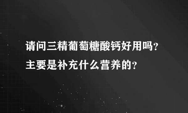 请问三精葡萄糖酸钙好用吗？主要是补充什么营养的？