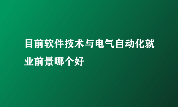 目前软件技术与电气自动化就业前景哪个好