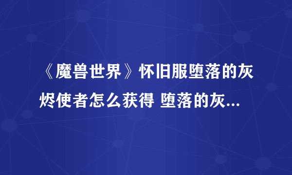 《魔兽世界》怀旧服堕落的灰烬使者怎么获得 堕落的灰烬使者属性效果介绍